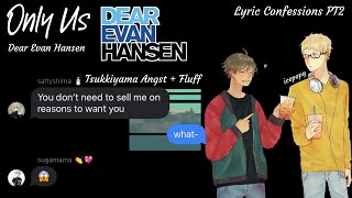 Only Us || Tsukkiyama Lyric Confession (Dear Evan Hansen) // Confessions PT2 - Angst &amp; Fluff