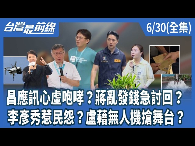 昌應訊心虛咆哮？蔣亂發錢急討回？ 李彥秀惹民怨？盧藉無人機搶舞台？【台灣最前線】2026.06.30(全集)