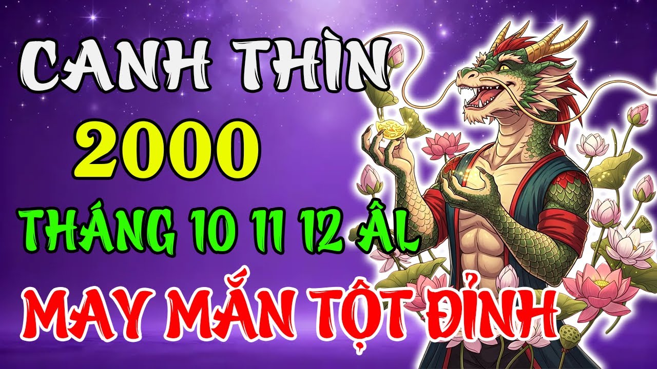 Tử Vi Tháng 10, 11, 12 Âm Lịch 2025 Tuổi Canh Thìn 2000 | May Mắn Tới Cửa, Công Danh Rạng Rỡ