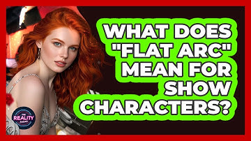 What Does "flat Arc" Mean For Show Characters? - The Reality Radar
