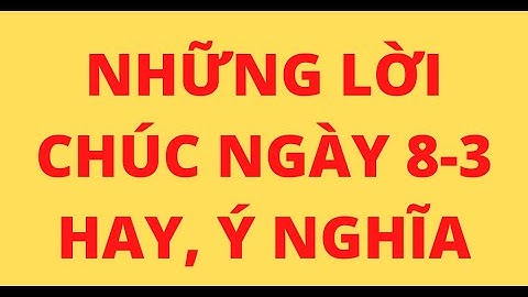 NHỮNG LỜI CHÚC NGÀY 8-3 HAY, Ý NGHĨA
