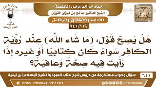 [119 /641] هل يصح قول (ما شاء الله) عند رؤية الكافر إذا رأيت منه صحة وعافية؟ الشيخ صالح الفوزان