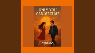 Only You Can Melt Me