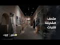 جولة في متحف الشارقة للتراث تروي ملامح التراث الإماراتي الأصيل برنامج صباح الإمارات 