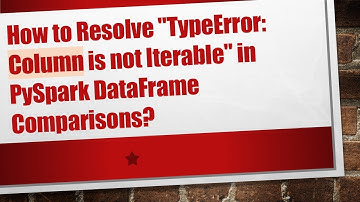 How to Resolve "TypeError: Column is not Iterable" in PySpark DataFrame Comparisons?