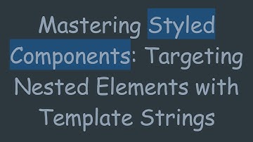 Mastering Styled Components: Targeting Nested Elements with Template Strings