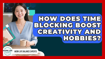 How Does Time Blocking Boost Creativity And Hobbies? - Work Life Balance Experts