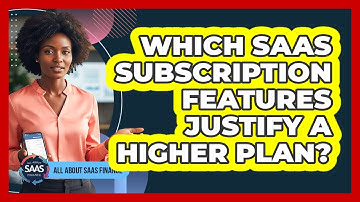 Which SaaS Subscription Features Justify A Higher Plan?