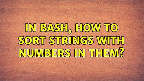 In bash, how to sort strings with numbers in them? (7 Solutions!!)