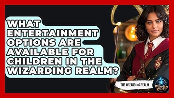 What Entertainment Options Are Available for Children in The Wizarding Realm? - The Wizarding Realm