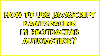 How to use Javascript namespacing in Protractor automation? (3 Solutions!!)