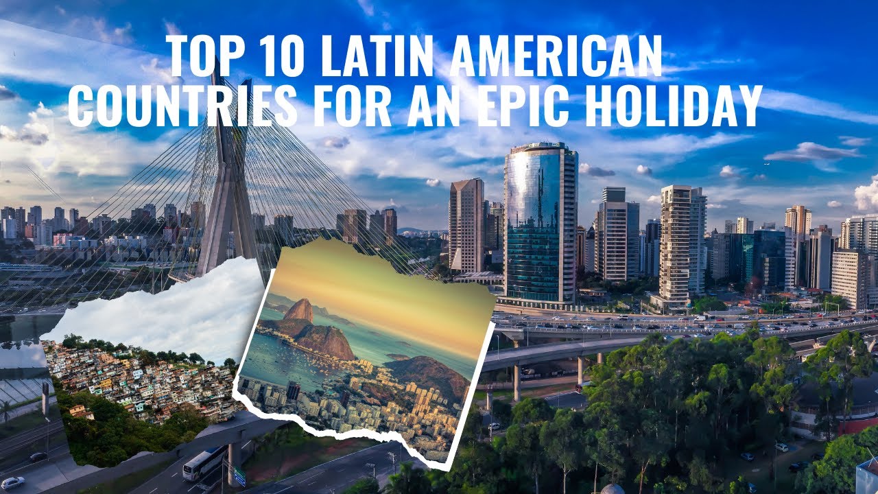 Top 10 Latin American Countries for an Epic Holiday