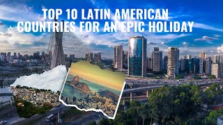 Top 10 Latin American Countries for an Epic Holiday