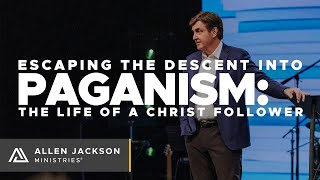 Escaping the Descent Into Paganism [The Life of a Christ Follower]