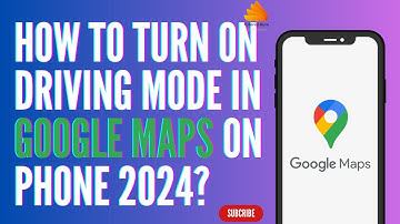 How to Turn On Driving Mode in Google Maps on Phone 2024?