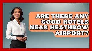 Are There Any Good Hotels Near Heathrow Airport? - The Rail and Cruise Experts