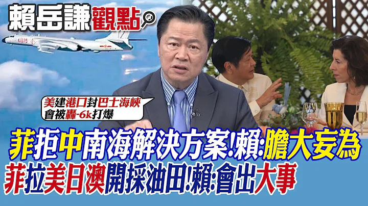 【赖岳谦观点】菲律宾拒绝中国中南海解决方案!赖:胆大妄为｜菲拉美日澳开采油田!赖:会出大事【全球大视野】 @Global_Vision - 天天要闻