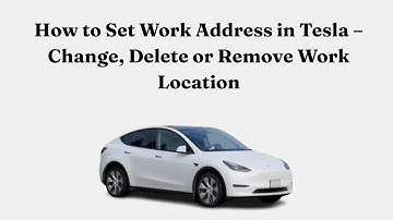 How to Set Work Address in Tesla – Change, Delete or Remove Work Location