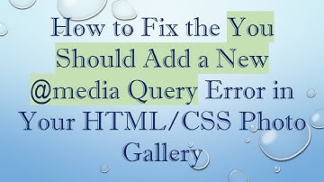 How to Fix the You Should Add a New @media Query Error in Your HTML/CSS Photo Gallery
