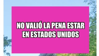 NO VALE LA PENA ESTAR TANTO TIEMPO EN ESTADOS UNIDOS