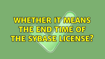Whether it means the end time of the SYBASE LICENSE?