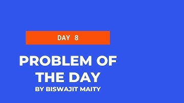 PROBLEM OF DAY 8 : By Biswajit Maity