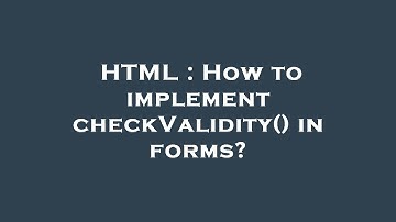 HTML : How to implement checkValidity() in forms?