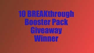 Announcing the Winner of my 10 BREAKthrough Booster Pack Giveaway