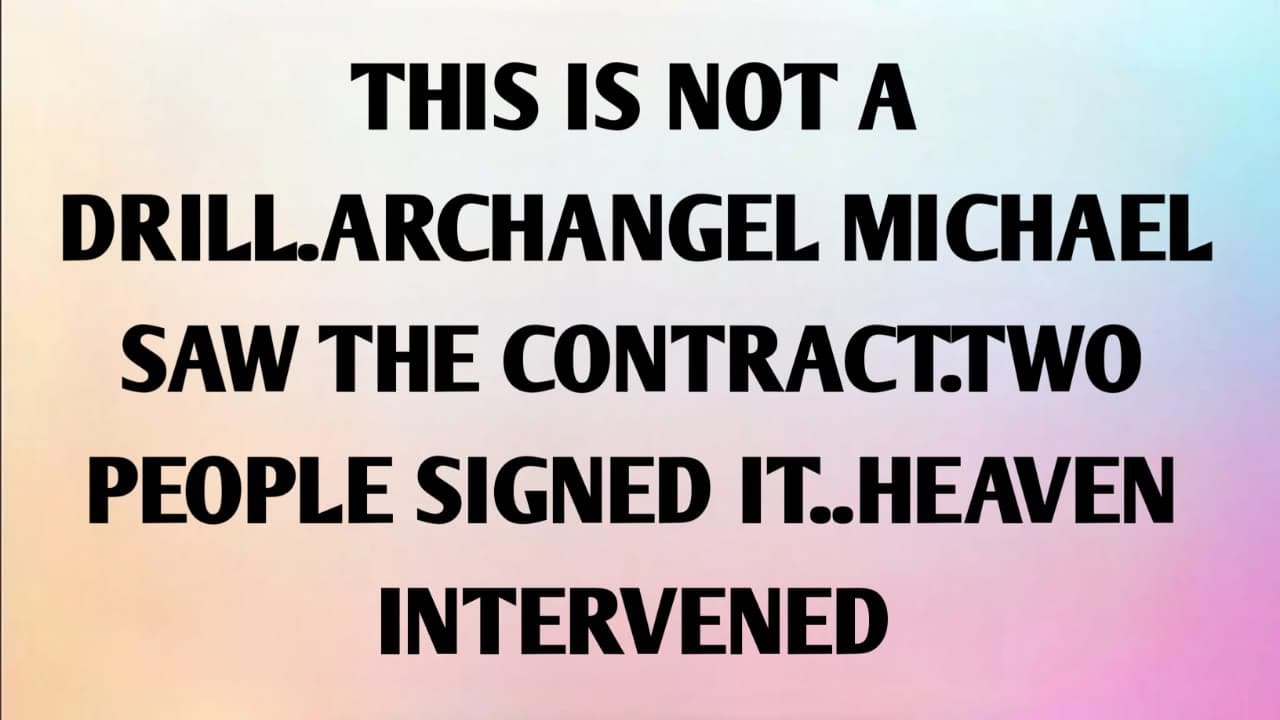 THIS IS NOT A DRILL. ARCHANGEL MICHAEL SAW THE CONTRACT. TWO PEOPLE SIGNED IT.. HEAVEN INTERVENED...