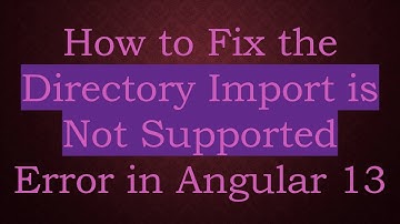 How to Fix the Directory Import is Not Supported Error in Angular 13