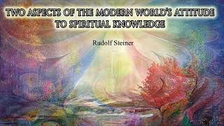 Two Aspects of the Modern World&#39;s Attitude to Spiritual Knowledge By Rudolf Steiner