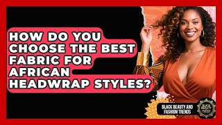 How Do You Choose The Best Fabric For African Headwrap Styles? - Black Beauty and Fashion Trends screenshot 4