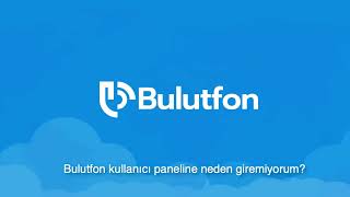 Bulutfon Kullanıcı Paneline Neden Giriş Yapamıyorum?