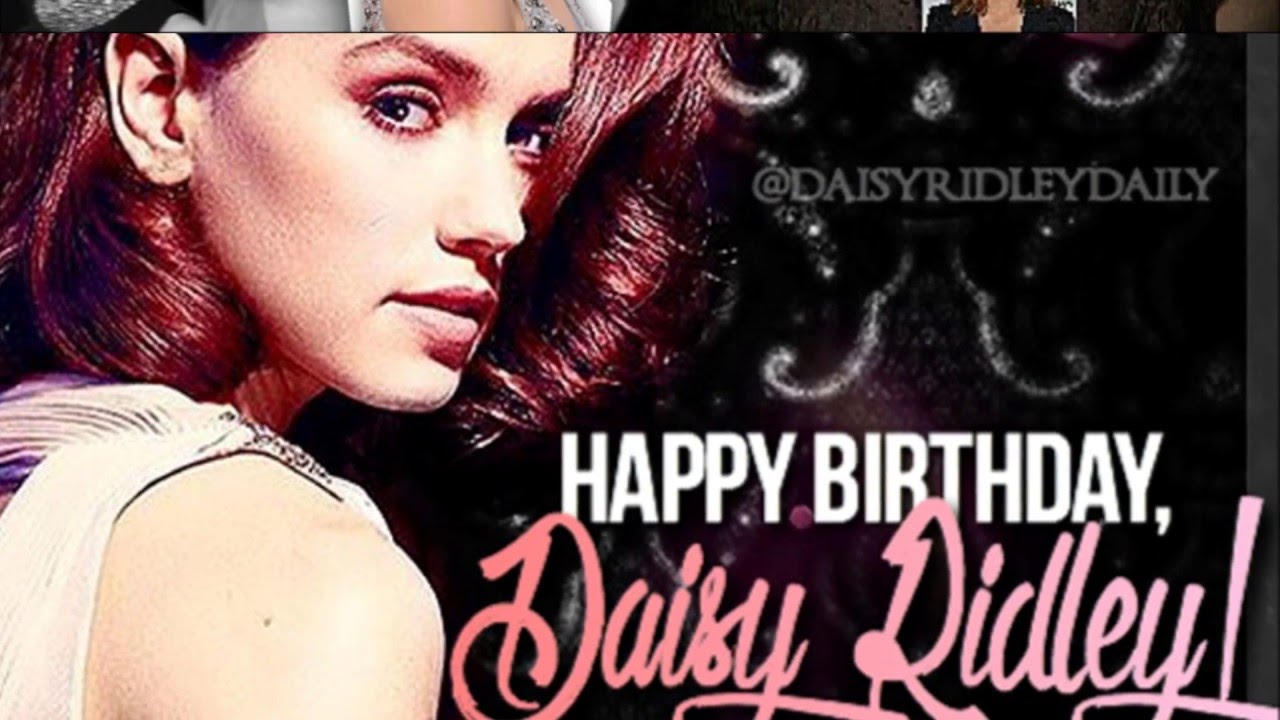 Happy Birthday, Daisy Ridley! Love, Your Fans ♥ YouTube