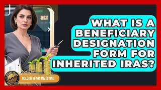 What Is A Beneficiary Designation Form For Inherited IRAs? - Golden Years Investing
