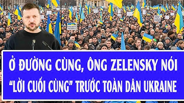 Quốc tế hôm nay: Ở đường cùng, ông Zelensky nói “lời cuối cùng” trước toàn dân Ukraine