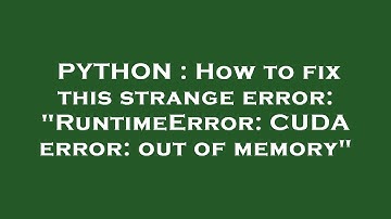 PYTHON : How to fix this strange error: "RuntimeError: CUDA error: out of memory"