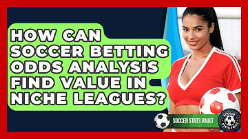 How Can Soccer Betting Odds Analysis Find Value In Niche Leagues? - Soccer Stats Vault