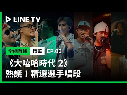 【大嘻哈時代2】EP03：高討論度！精選選手唱段｜小卡比、阿法、Rex、王水源、艾蜜莉AMILI 、Gummy B、Majin | LINE TV 共享追劇生活
