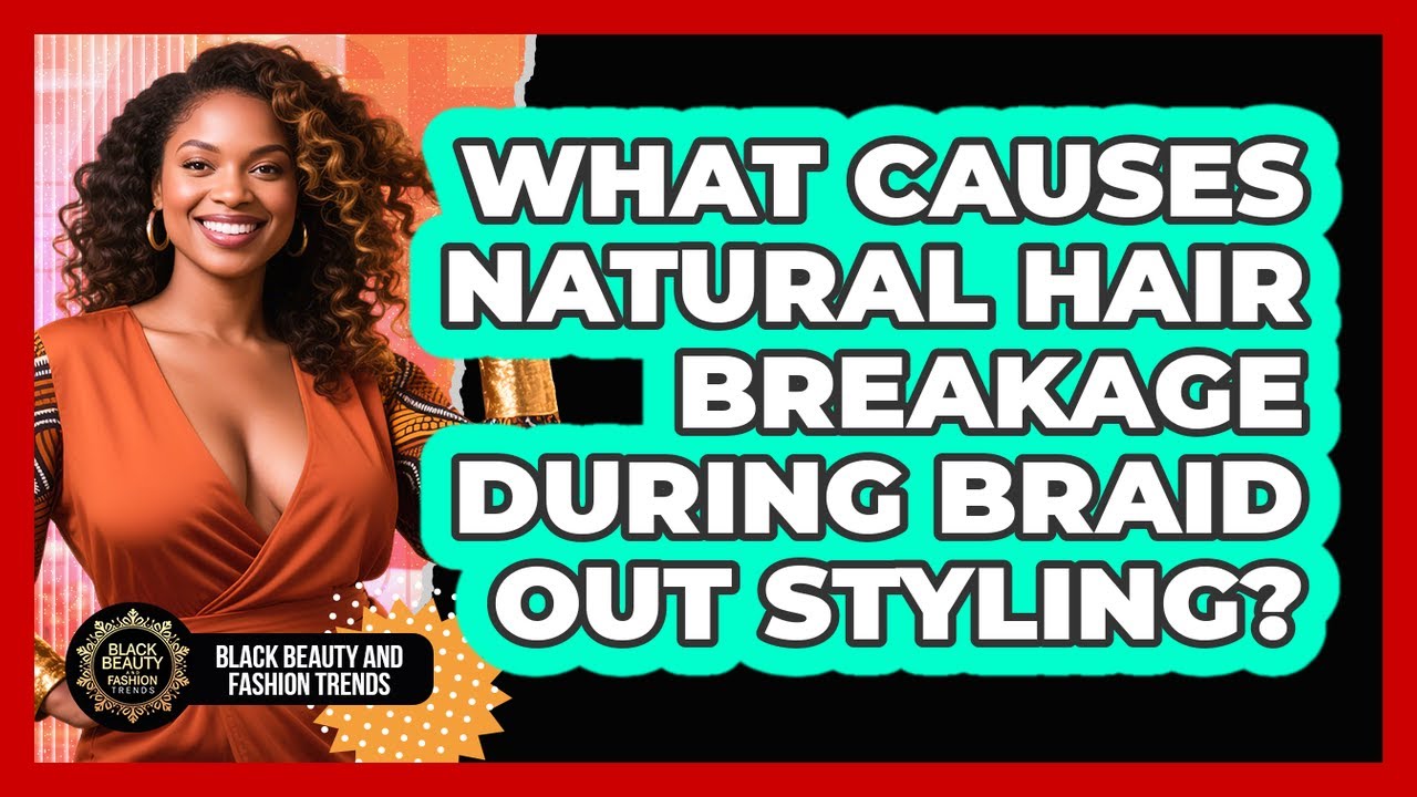 What Causes Natural Hair Breakage During Braid Out Styling? - Black Beauty and Fashion Trends