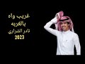 جديد نادر الشراري غريب واه يا الغربه 