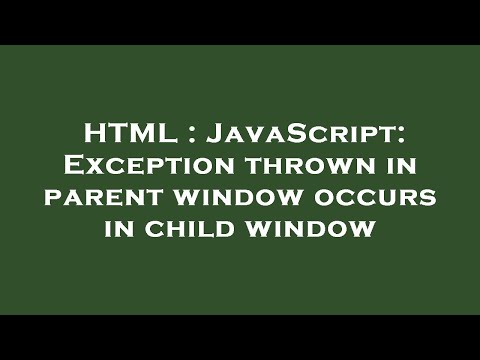 HTML : JavaScript: Exception thrown in parent window occurs in child window