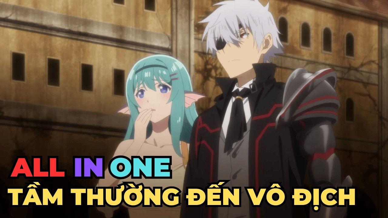 ALL IN ONE | Từ Phế Vật Đến Bất Khả Chiến Bại | Review Anime Hay
