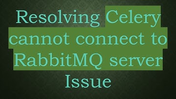 Resolving Celery cannot connect to RabbitMQ server Issue