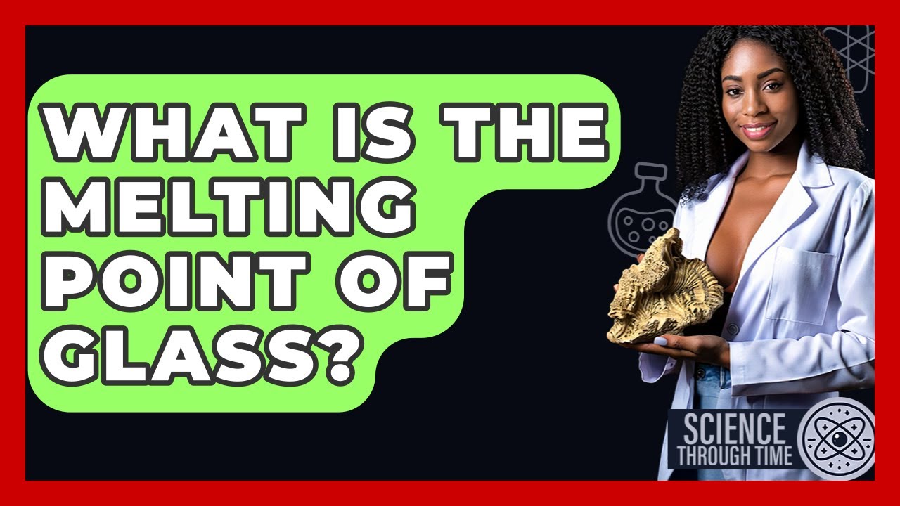 What Is The Melting Point Of Glass? - Science Through Time