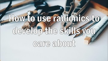 How to use radionics to develop the skills you care about