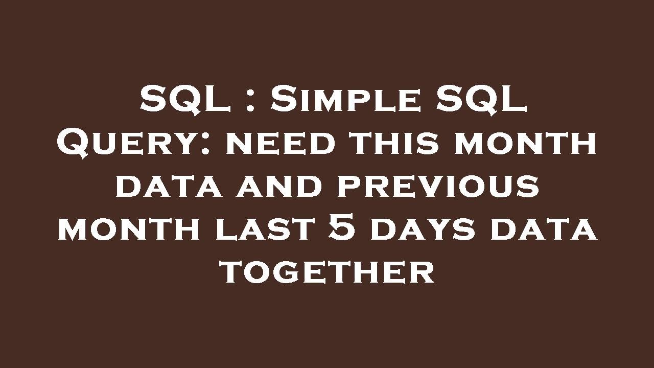 SQL : Simple SQL Query: need this month data and previous month last 5 ...