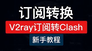 订阅链接转教程，v2ray订阅转clash和clash订阅转v2ray，本地订阅链接转换配置文件