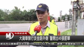 1051122 大貨車禁行淡金路外側 警開出46張罰單