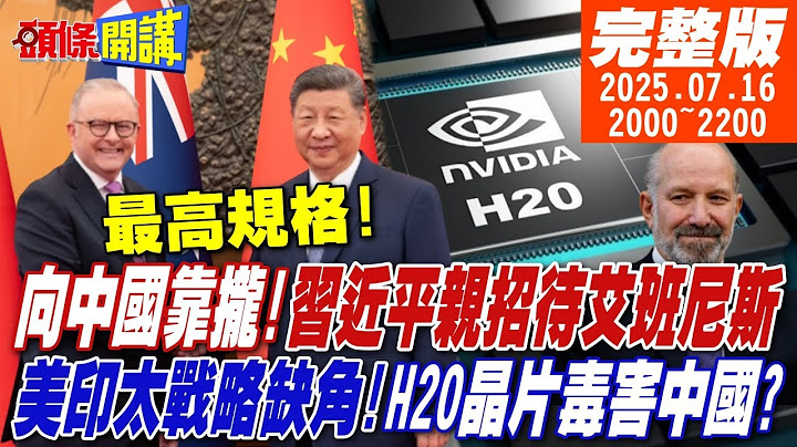 【#頭條開講 LIVE】向中國靠攏!習近平最高規格招待艾班尼斯!撕裂美太平洋戰略!美國晶片毒害中國?全球對中好感暴增!對美惡感飆高!20250716完整版  @頭條開講HeadlinesTalk